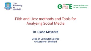 Filth and Lies: methods and Tools for
Analysing Social Media
Dr. Diana Maynard
Dept. of Computer Science
University of Sheffield
 