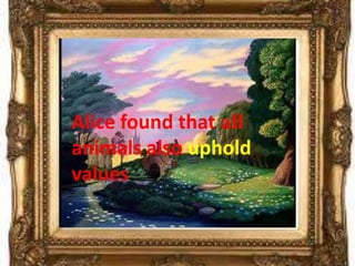Alice found that all
animals also uphold
values.
 