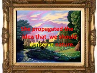 She propagated the
idea that we should
   conserve nature.
 
