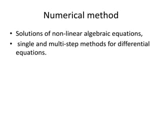 Numerical methodSolutions of non-linear algebraic equations, single and multi-step methods for differential equations. 