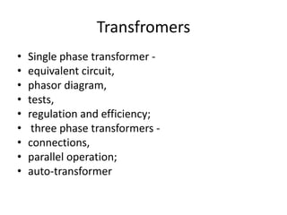 TransfromersSingle phase transformer - equivalent circuit, phasor diagram, tests, regulation and efficiency; three phase transformers - connections, parallel operation; auto-transformer