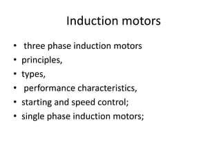 Induction motors three phase induction motorsprinciples, types, performance characteristics, starting and speed control; single phase induction motors;