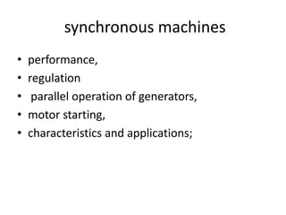  synchronous machines performance, regulation  parallel operation of generators, motor starting, characteristics and applications; 