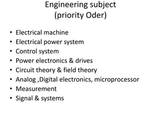 Engineering subject(priority Oder)Electrical machineElectrical power systemControl systemPower electronics & drivesCircuit theory & field theoryAnalog ,Digital electronics, microprocessorMeasurementSignal & systems