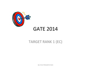 GATE 2014
TARGET RANK 1 (EC)
By D SAI PRASANTH RAO
 