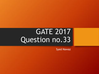 GATE 2017
Question no.33
Syed Nawaz
 