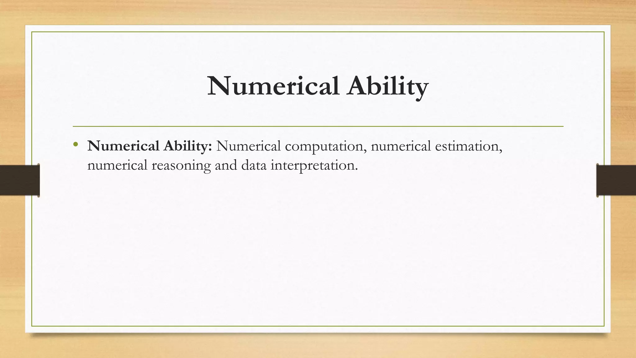 Numerical Ability
• Numerical Ability: Numerical computation, numerical estimation,
numerical reasoning and data interpretation.
 