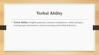 Verbal Ability
• Verbal Ability: English grammar, sentence completion, verbal analogies,
word groups, instructions, critical reasoning and verbal deduction.
 