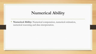 Numerical Ability
• Numerical Ability: Numerical computation, numerical estimation,
numerical reasoning and data interpretation.
 