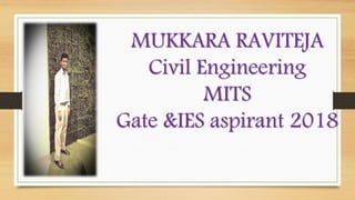 MUKKARA RAVITEJA
Civil Engineering
MITS
Gate &IES aspirant 2018
 