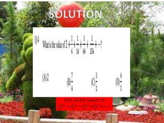 𝑇𝐻𝐸 𝐺𝐼𝑉𝐸𝑁 𝑆𝐸𝑅𝐼𝐸𝑆 𝐼𝑆
(
1
4
)0
+ (
1
4
)1
+ (
1
4
)2
+(
1
4
)3
+− −
 