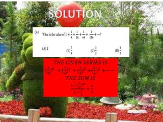 𝑇𝐻𝐸 𝐺𝐼𝑉𝐸𝑁 𝑆𝐸𝑅𝐼𝐸𝑆 𝐼𝑆
(
1
4
)0 + (
1
4
)1 + (
1
4
)2 +(
1
4
)3 +− −
𝑇𝐻𝐸 𝑆𝑈𝑀 𝐼𝑆
1− (
1
4
)∞
1 −
1
4
=
4
3
 