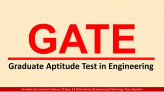 Graduate Aptitude Test in Engineering
Ramakant Soni, Assistant Professor, CS Dept., B K Birla Institute of Engineering & Technology, Pilani, Rajasthan
 