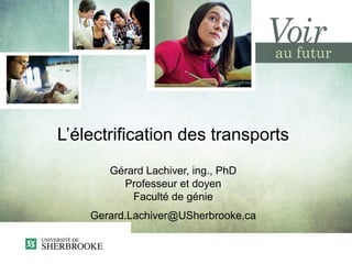 L’électrification des transports
       Gérard Lachiver, ing., PhD
         Professeur et doyen
           Faculté de génie
    Gerard.Lachiver@USherbrooke.ca
 
