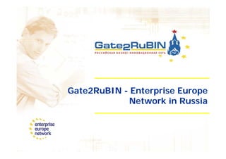 Gate2RuBIN - Enterprise Europe
            Network in Russia
                    ki       i
 