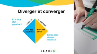 Diverger et converger
D
IVER
G
E
CO
NVERG
E
Et si tout
était
possible !
Créer des
possibilités
Faire des
choix
En fonction
de vos
critères !
 