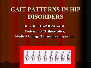 GAIT PATTERNS IN HIP
DISORDERS
Dr. K.K. CHANDRABABU,
Professor of Orthopaedics,
Medical College,Thiruvananthapuram.
 