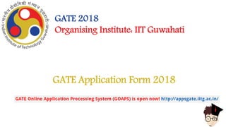 GATE Application Form 2018
GATE 2018
Organising Institute: IIT Guwahati
 