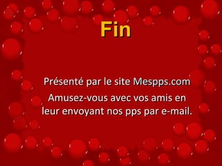 Fin Présenté par le site  Mespps.com Amusez-vous avec vos amis en leur envoyant nos pps par e-mail. 