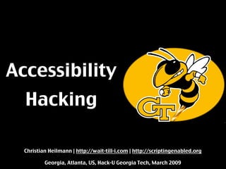 Accessibility
  Hacking

  Christian Heilmann | http://wait-till-i.com | http://scriptingenabled.org

          Georgia, Atlanta, US, Hack-U Georgia Tech, March 2009
 