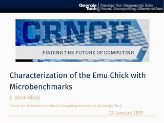 Characterization of the Emu Chick with
Microbenchmarks
E. Jason Riedy
Center for Research into Novel Computing Hierarchies at Georgia Tech
23 January 2019
 