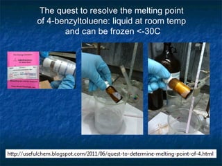 The quest to resolve the melting point
of 4-benzyltoluene: liquid at room temp
       and can be frozen <-30C
 