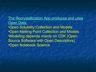 The Recrystallization App produces and uses
Open Data:
•Open Solubility Collection and Models
•Open Melting Point Collection and Models
•Modeling depends mainly on CDK (Open
Source Software with Open Descriptors)
•Open Notebook Science
 