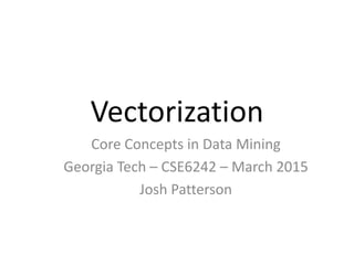 Vectorization
Core Concepts in Data Mining
Georgia Tech – CSE6242 – March 2015
Josh Patterson
 