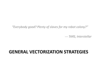 GENERAL VECTORIZATION STRATEGIES
“Everybody good? Plenty of slaves for my robot colony?”
--- TARS, Interstellar
 
