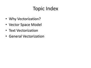 Topic Index
• Why Vectorization?
• Vector Space Model
• Text Vectorization
• General Vectorization
 