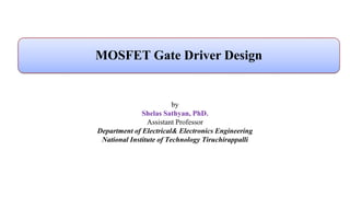 by
Shelas Sathyan, PhD.
Assistant Professor
Department of Electrical& Electronics Engineering
National Institute of Technology Tiruchirappalli
MOSFET Gate Driver Design
 