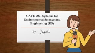 GATE 2021 Syllabus for
Environmental Science and
Engineering (ES)
- By Jayati
 