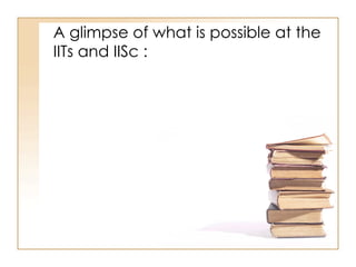 A glimpse of what is possible at the IITs and IISc : 