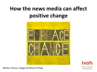 How the news media can affect
positive change
Mallary Tenore, Images & Voices of Hope
 