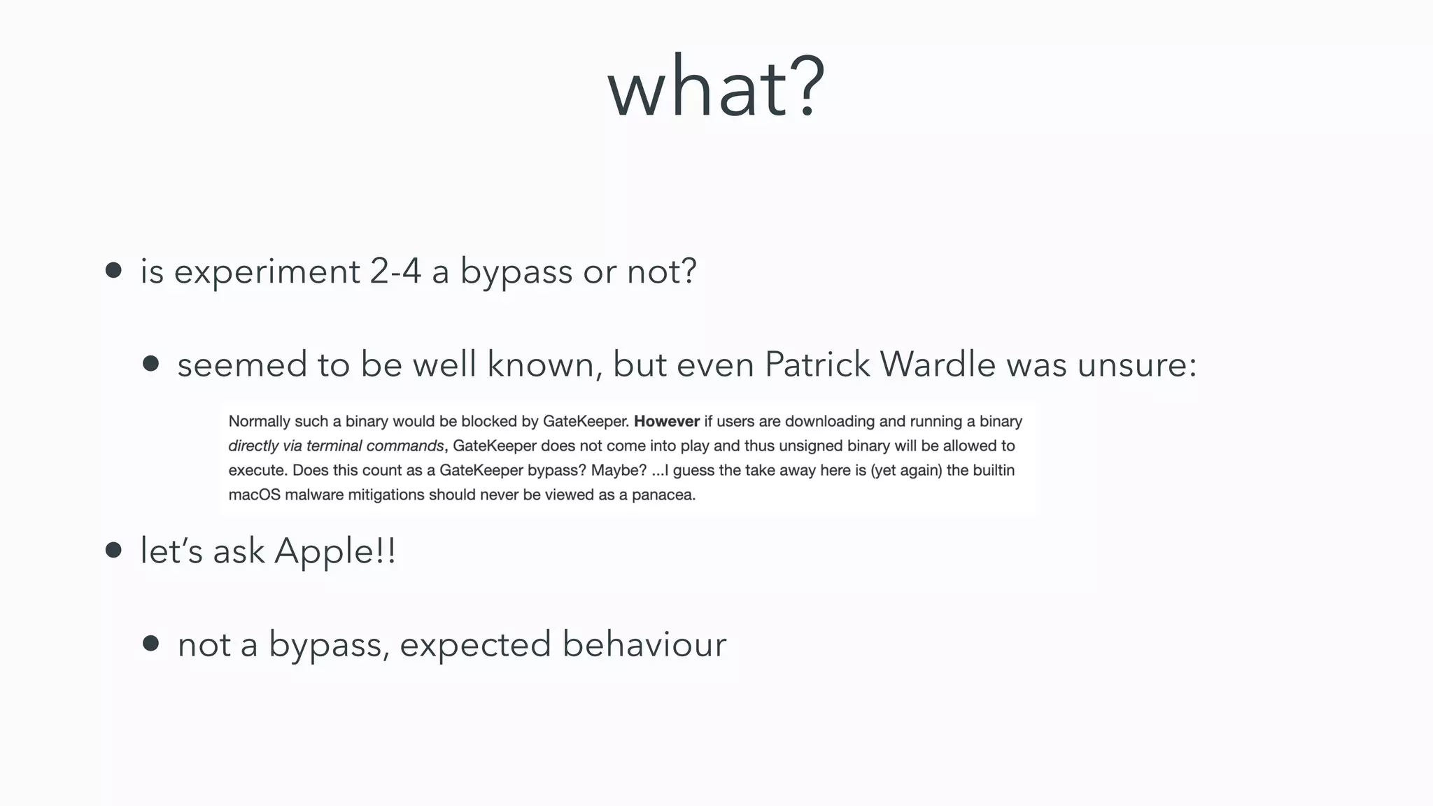 what?
• is experiment 2-4 a bypass or not?
• seemed to be well known, but even Patrick Wardle was unsure:
• let’s ask Apple!!
• not a bypass, expected behaviour
 