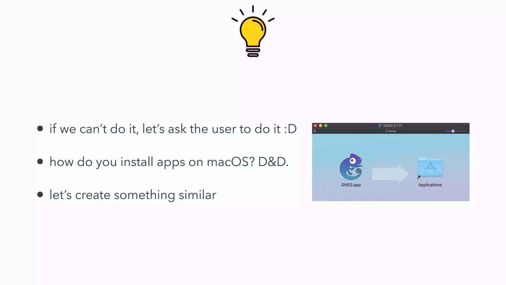 • if we can’t do it, let’s ask the user to do it :D
• how do you install apps on macOS? D&D.
• let’s create something similar
 