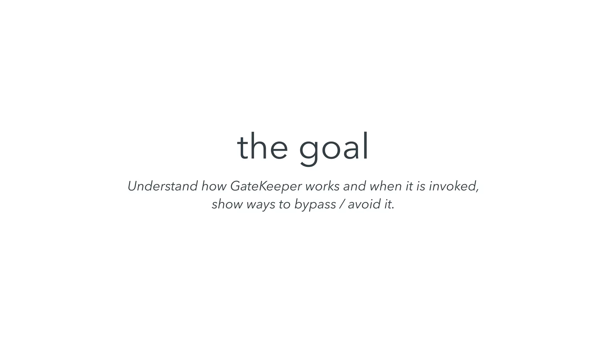 the goal
Understand how GateKeeper works and when it is invoked,
show ways to bypass / avoid it.
 