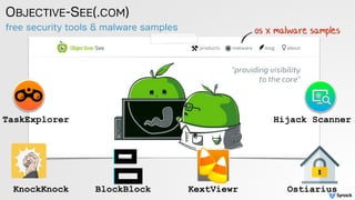 free security tools & malware samples
OBJECTIVE-SEE(.COM)
os x malware samples
KnockKnock BlockBlock
TaskExplorer
Ostiarius
Hijack Scanner
KextViewr
 