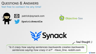 QUESTIONS & ANSWERS
patrick@synack.com
@patrickwardle
feel free to contact me any time!
"Is it crazy how saying sentences backwards creates backwards
sentences saying how crazy it is?" -Have_One, reddit.com
final thought ;)
 