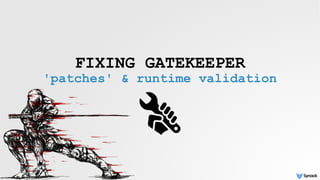 FIXING GATEKEEPER
'patches' & runtime validation
 