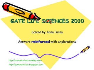 GATE LIFE SCIENCES 2010 Solved by Anna Purna Answers  reinforced  with explanations http://purnasrinivas.weebly.com http:// purnasrinivas.blogspot.com 