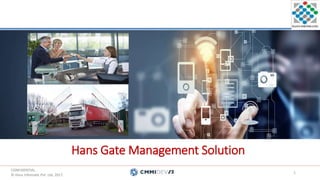CONFIDENTIAL.
© Hans Infomatic Pvt. Ltd. 2017.
CONFIDENTIAL.
© Hans Infomatic Pvt. Ltd. 2017.
Hans Gate Management Solution
1
 