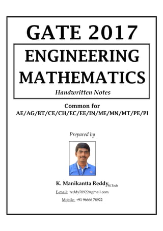 GATE 2017
ENGINEERING
MATHEMATICS
Common for
AE/AG/BT/CE/CH/EC/EE/IN/ME/MN/MT/PE/PI
Prepared by
K. Manikantta Reddy
E-mail: reddy78922@gmail.com
Mobile: +91 96666 78922
M.Tech
Handwritten Notes
 
