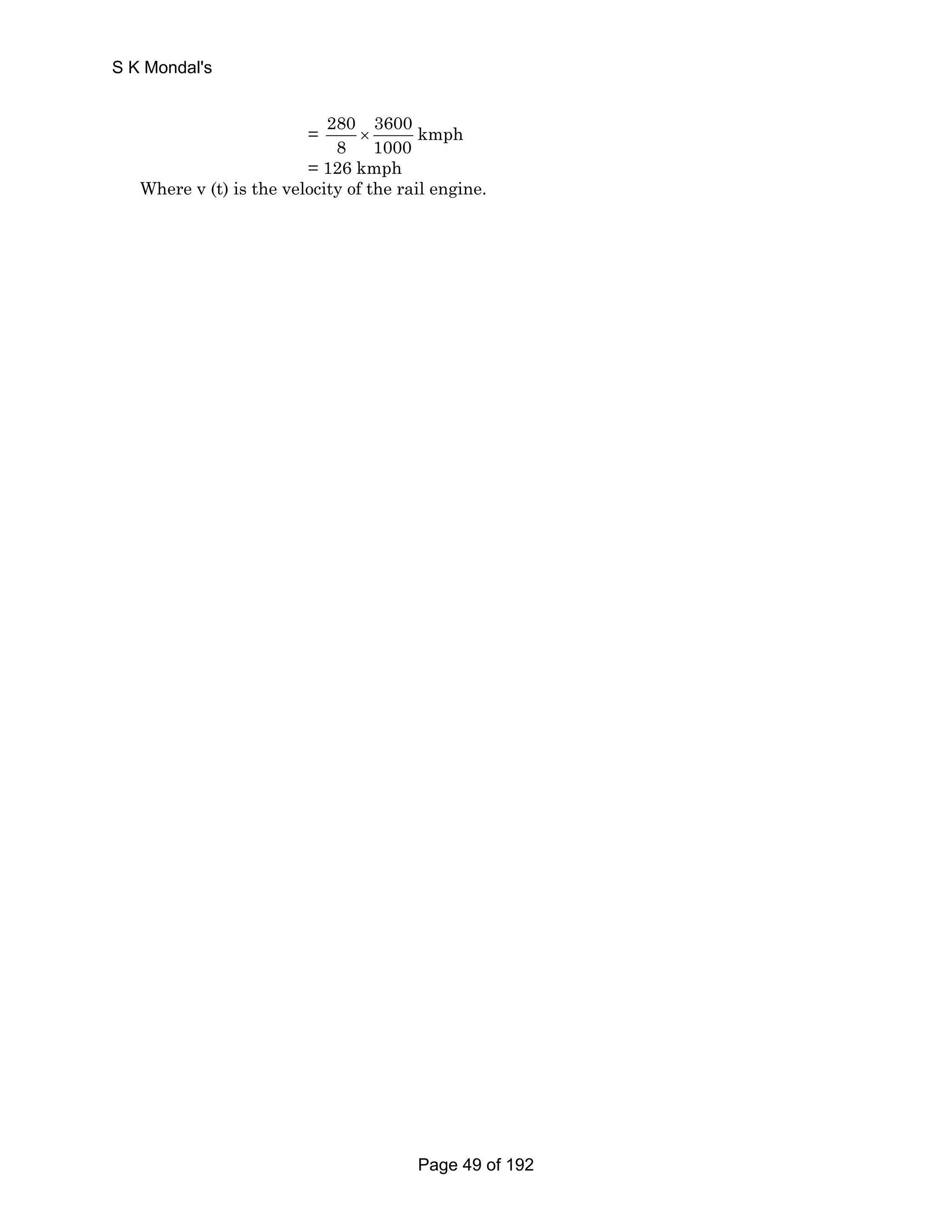 = 280 3600 kmph 
8 1000 × 
= 126 kmph 
S K Mondal's 
Where v (t) is the velocity of the rail engine. 
Page 49 of 192 
 