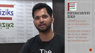 AVS FIZIKS Private Limited
House No.40-D, Ground Floor, Jia
Sarai
Near IIT, Hauz Khas, New Delhi-16
Phone No. : +91 - 11 - 26865455
Mobile No. : +91 - 9871145498
Email : fiziks.physics@gmail.com
 