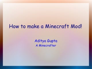 How to make a Minecraft Mod!
Aditya Gupta
A Minecrafter
 