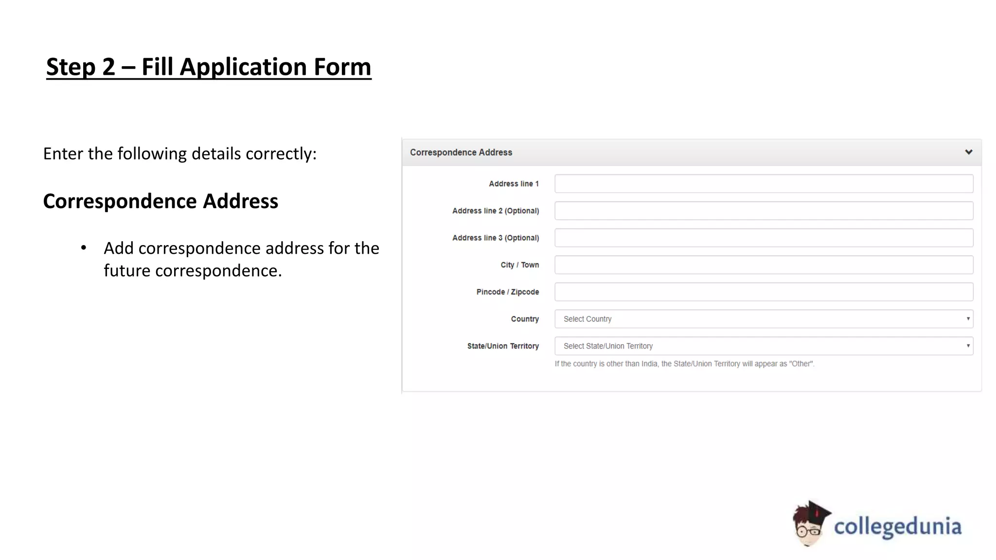 Enter the following details correctly:
Correspondence Address
• Add correspondence address for the
future correspondence.
Step 2 – Fill Application Form
 