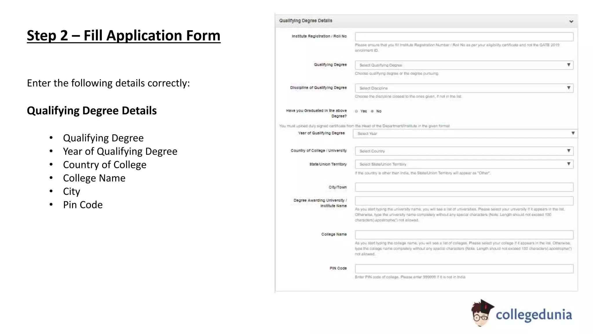 Enter the following details correctly:
Qualifying Degree Details
• Qualifying Degree
• Year of Qualifying Degree
• Country of College
• College Name
• City
• Pin Code
Step 2 – Fill Application Form
 