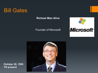 Bill Gates 
Richest Man Alive 
Founder of Microsoft 
October 28, 1955 
Till present 
 