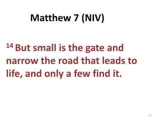 14 But small is the gate and
narrow the road that leads to
life, and only a few find it.
12
Matthew 7 (NIV)
 